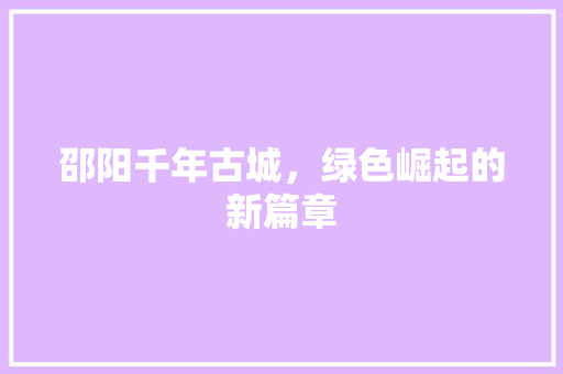 邵阳千年古城，绿色崛起的新篇章 土壤施肥