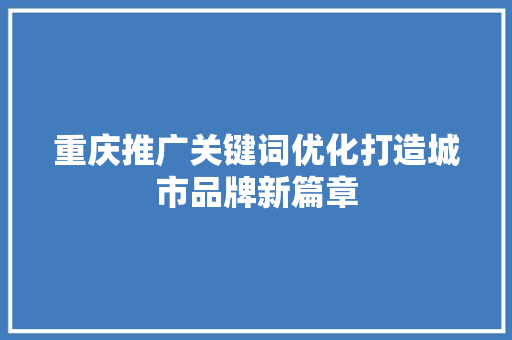 重庆推广关键词优化打造城市品牌新篇章 花朵知识