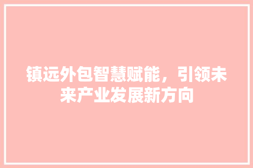 镇远外包智慧赋能，引领未来产业发展新方向