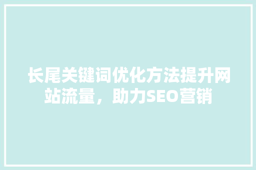 长尾关键词优化方法提升网站流量，助力SEO营销