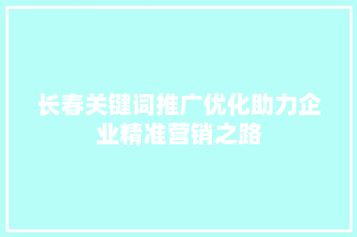 长春关键词推广优化助力企业精准营销之路