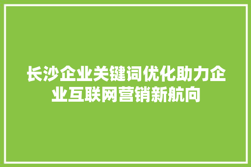 长沙企业关键词优化助力企业互联网营销新航向