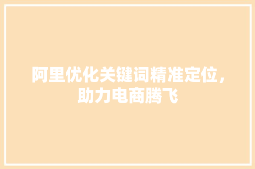 阿里优化关键词精准定位，助力电商腾飞 番茄病虫害防治
