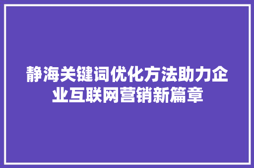 静海关键词优化方法助力企业互联网营销新篇章 农业常识