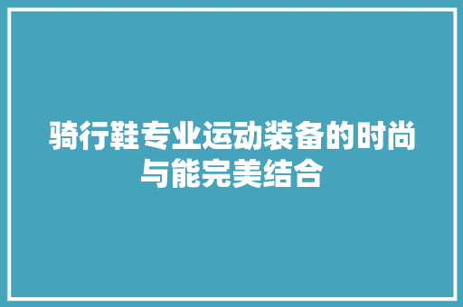 骑行鞋专业运动装备的时尚与能完美结合 植物种类