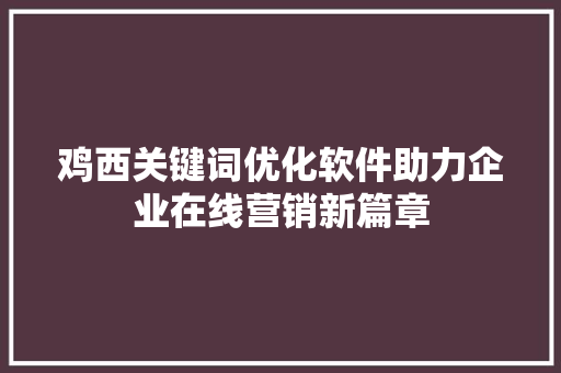 鸡西关键词优化软件助力企业在线营销新篇章