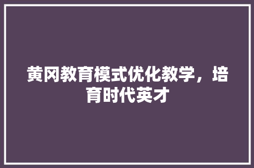 黄冈教育模式优化教学，培育时代英才