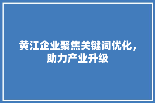 黄江企业聚焦关键词优化，助力产业升级