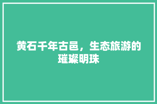 黄石千年古邑，生态旅游的璀璨明珠