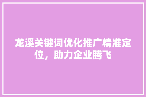 龙溪关键词优化推广精准定位，助力企业腾飞 植物种类