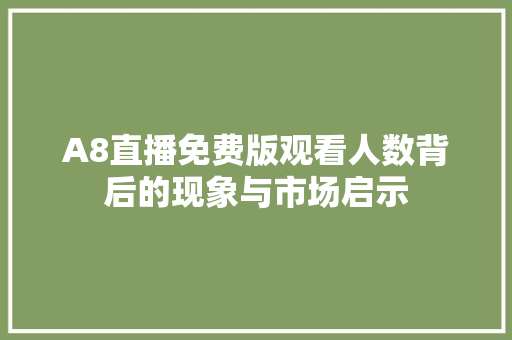 A8直播免费版观看人数背后的现象与市场启示