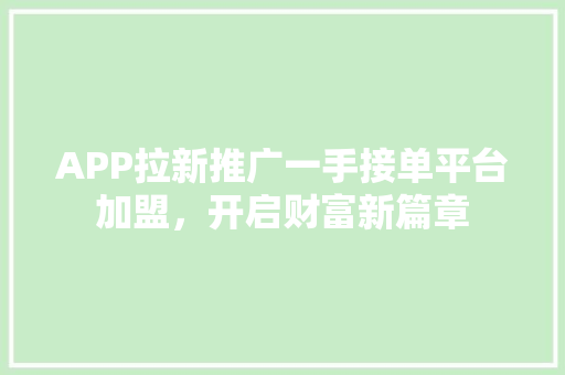 APP拉新推广一手接单平台加盟，开启财富新篇章 农业常识