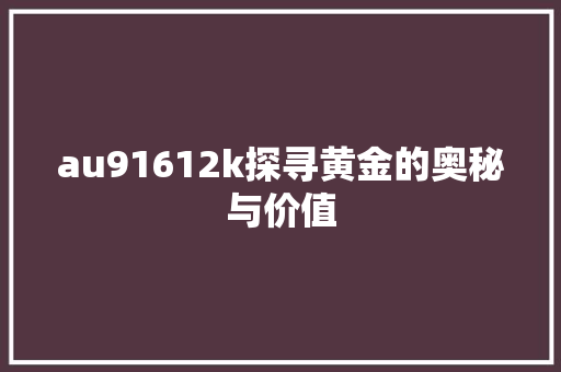 au91612k探寻黄金的奥秘与价值