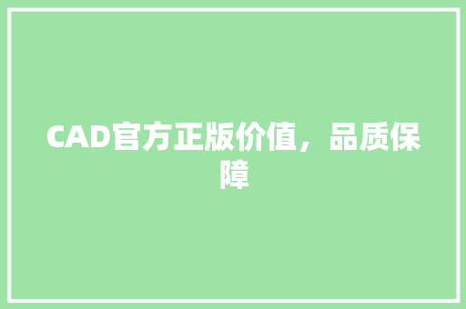 CAD官方正版价值，品质保障 农业常识