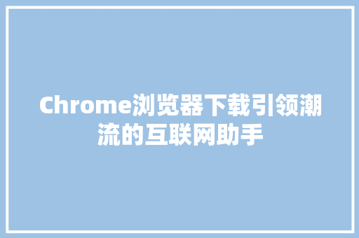 Chrome浏览器下载引领潮流的互联网助手