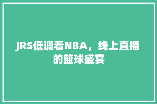 JRS低调看NBA，线上直播的篮球盛宴