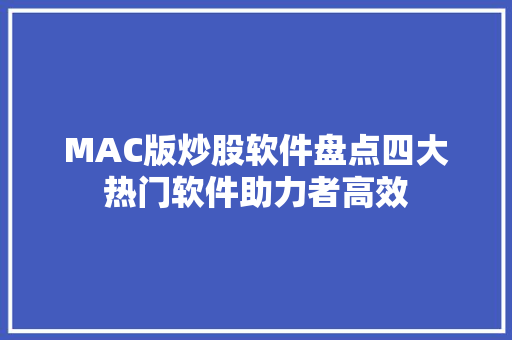 MAC版炒股软件盘点四大热门软件助力者高效