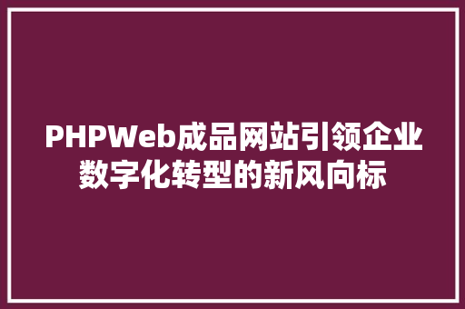 PHPWeb成品网站引领企业数字化转型的新风向标 农业常识
