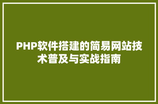 PHP软件搭建的简易网站技术普及与实战指南