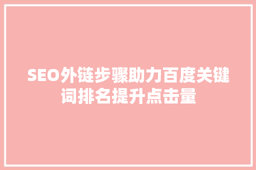 SEO外链步骤助力百度关键词排名提升点击量