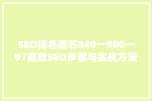 SEO排名薇芯840一900一97高效SEO步骤与实战方法 种植技巧
