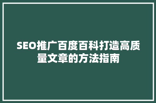 SEO推广百度百科打造高质量文章的方法指南