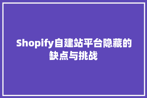 Shopify自建站平台隐藏的缺点与挑战 种植技巧