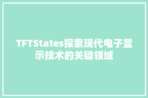 TFTStates探索现代电子显示技术的关键领域 花朵知识