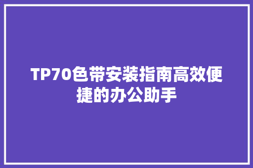 TP70色带安装指南高效便捷的办公助手 农业常识