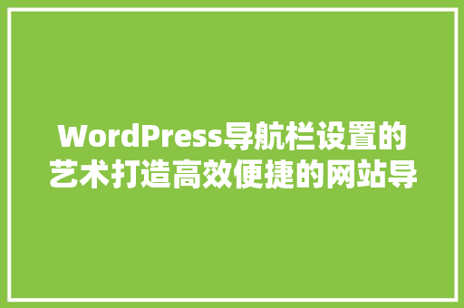 WordPress导航栏设置的艺术打造高效便捷的网站导航体验 番茄病虫害防治