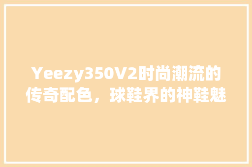 Yeezy350V2时尚潮流的传奇配色，球鞋界的神鞋魅力 土壤施肥