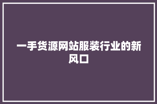 一手货源网站服装行业的新风口