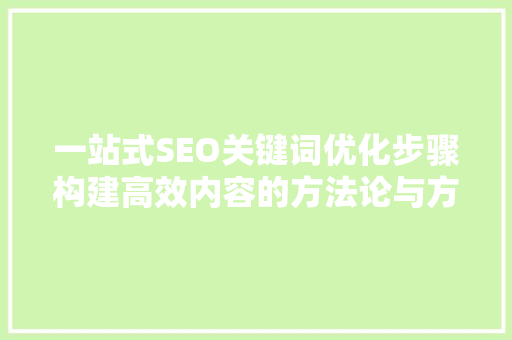 一站式SEO关键词优化步骤构建高效内容的方法论与方法例子 土壤施肥