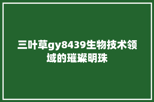 三叶草gy8439生物技术领域的璀璨明珠