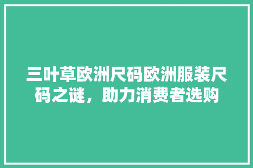 三叶草欧洲尺码欧洲服装尺码之谜，助力消费者选购 土壤施肥