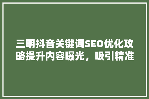 三明抖音关键词SEO优化攻略提升内容曝光，吸引精准流量 番茄病虫害防治