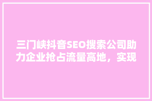 三门峡抖音SEO搜索公司助力企业抢占流量高地，实现品牌腾飞 番茄病虫害防治