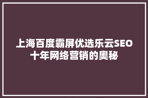 上海百度霸屏优选乐云SEO十年网络营销的奥秘