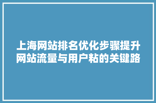 上海网站排名优化步骤提升网站流量与用户粘的关键路径 花朵知识