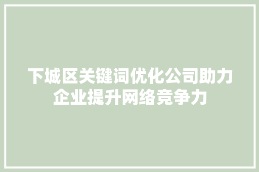 下城区关键词优化公司助力企业提升网络竞争力
