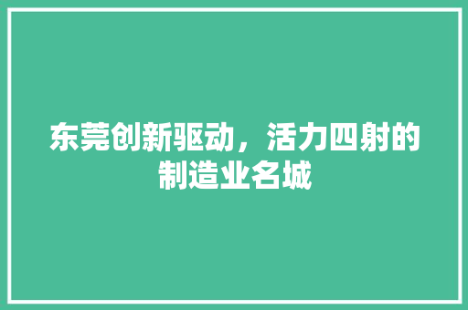 东莞创新驱动，活力四射的制造业名城