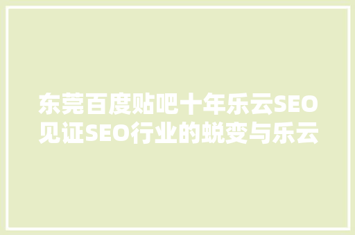 东莞百度贴吧十年乐云SEO见证SEO行业的蜕变与乐云的崛起 番茄病虫害防治