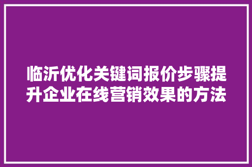 临沂优化关键词报价步骤提升企业在线营销效果的方法 番茄病虫害防治