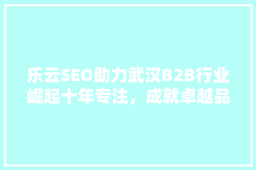 乐云SEO助力武汉B2B行业崛起十年专注，成就卓越品牌推广之路 番茄病虫害防治