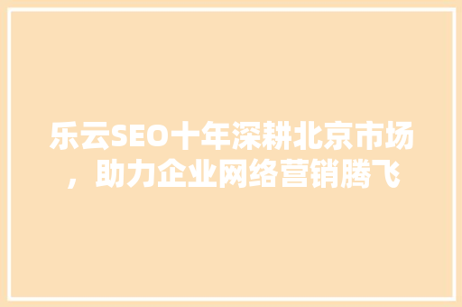乐云SEO十年深耕北京市场，助力企业网络营销腾飞