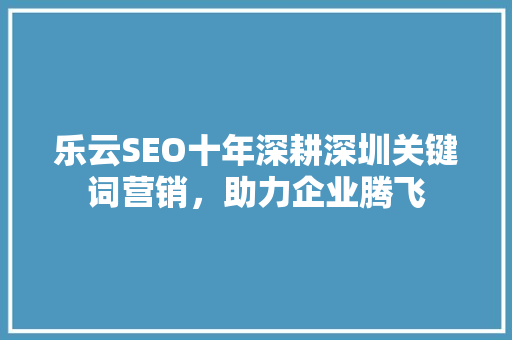 乐云SEO十年深耕深圳关键词营销，助力企业腾飞