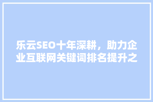 乐云SEO十年深耕，助力企业互联网关键词排名提升之路 番茄种植技巧