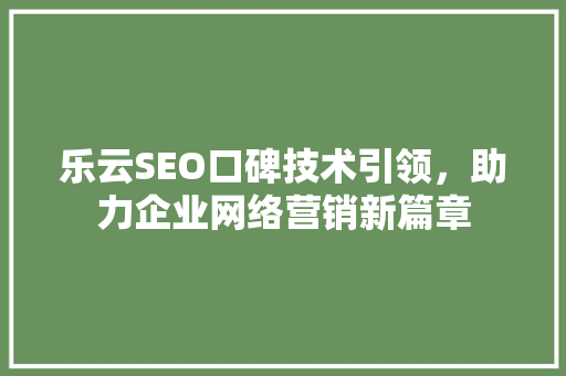 乐云SEO口碑技术引领，助力企业网络营销新篇章