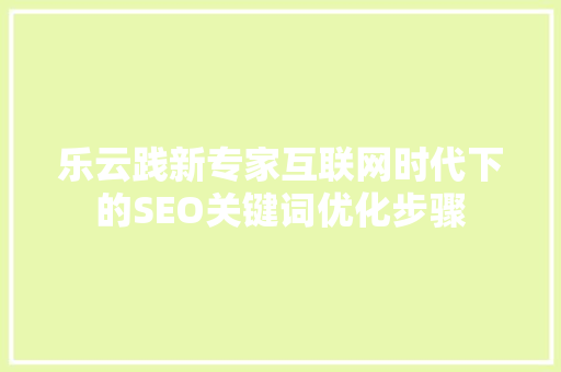 乐云践新专家互联网时代下的SEO关键词优化步骤