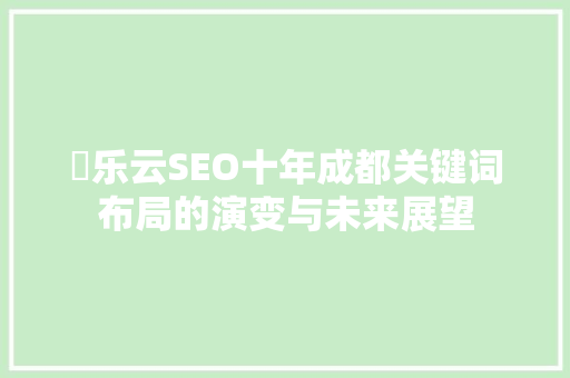 乚乐云SEO十年成都关键词布局的演变与未来展望 种植技巧